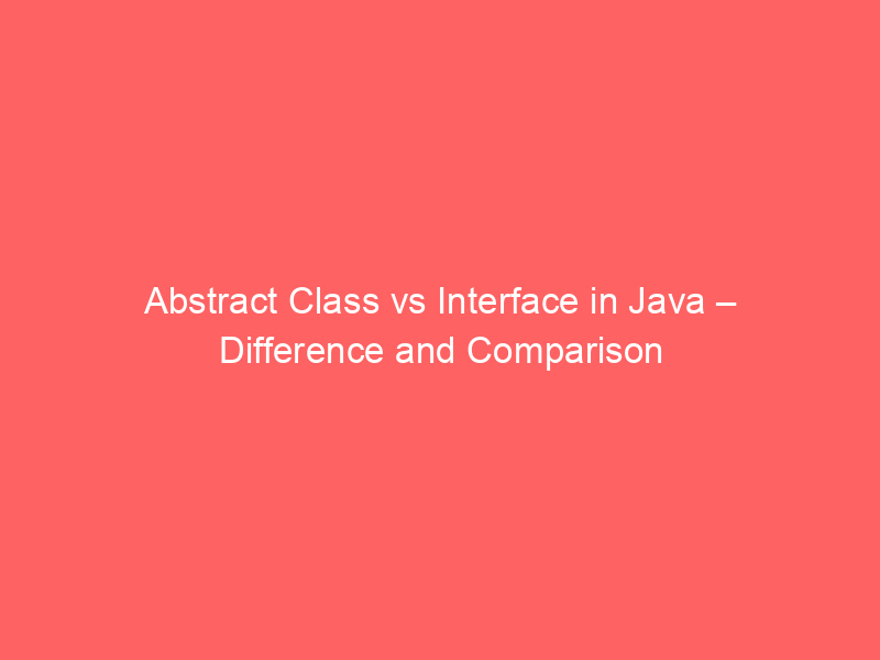 Abstract Class vs Interface – Difference and Comparison