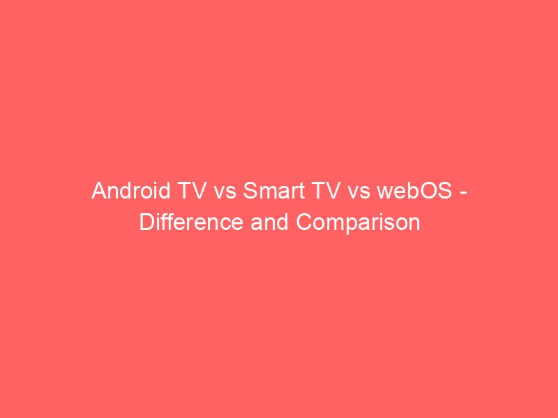 android tv vs smart tv vs webos difference and comparison 686