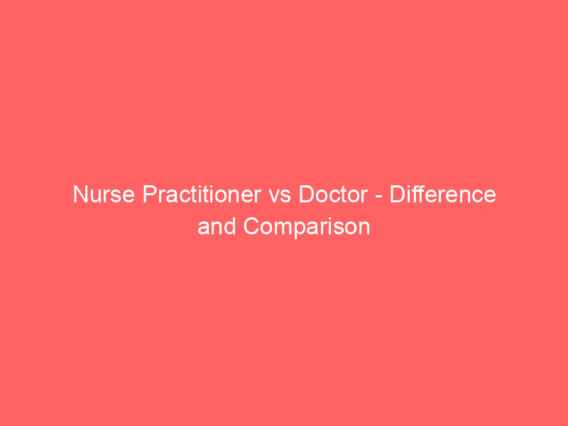 nurse practitioner vs doctor difference and comparison 788
