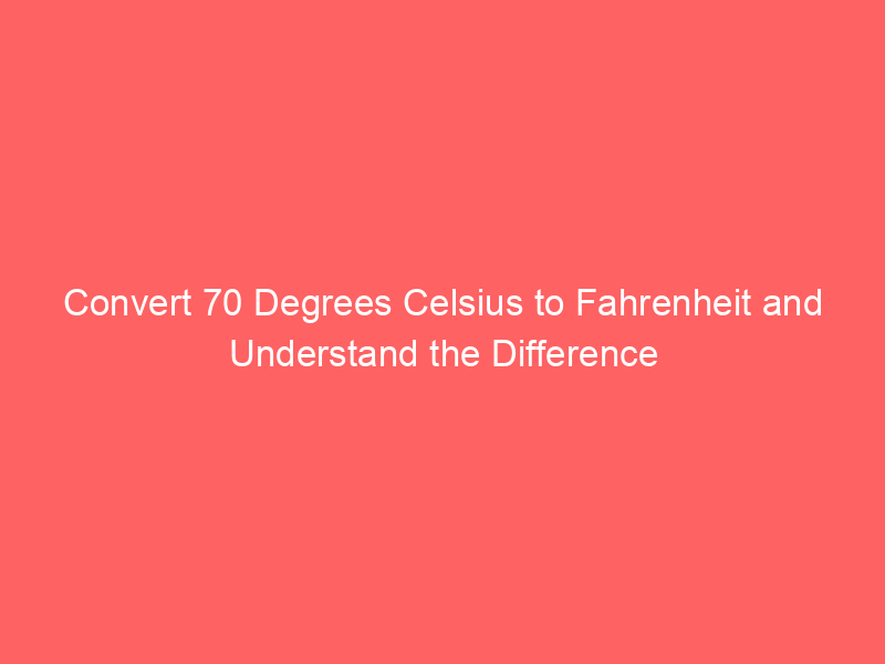 convert 70 degrees celsius to fahrenheit and understand the difference 13024