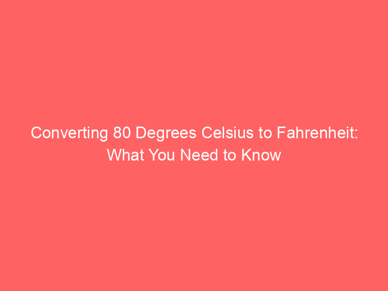 converting 80 degrees celsius to fahrenheit what you need to know 13028