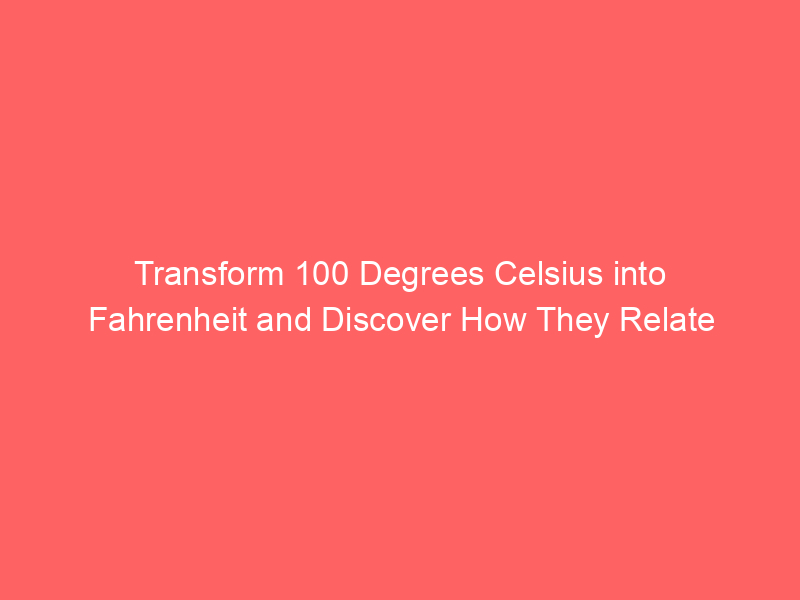 transform 100 degrees celsius into fahrenheit and discover how they relate 13022