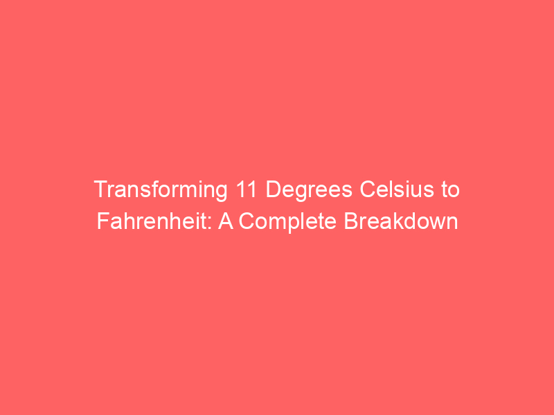 transforming 11 degrees celsius to fahrenheit a complete breakdown 13032