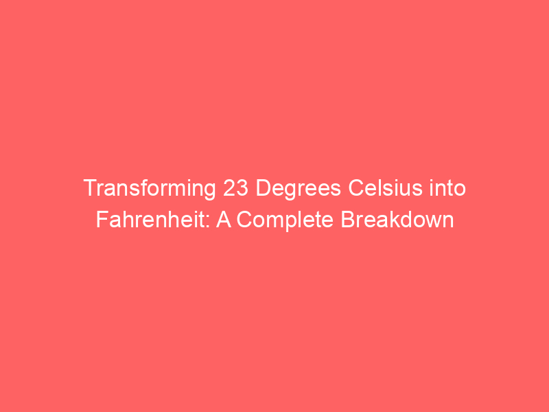 transforming 23 degrees celsius into fahrenheit a complete breakdown 13094