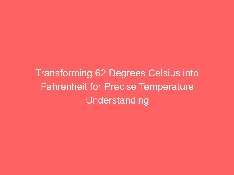 transforming 62 degrees celsius into fahrenheit for precise temperature understanding 13042