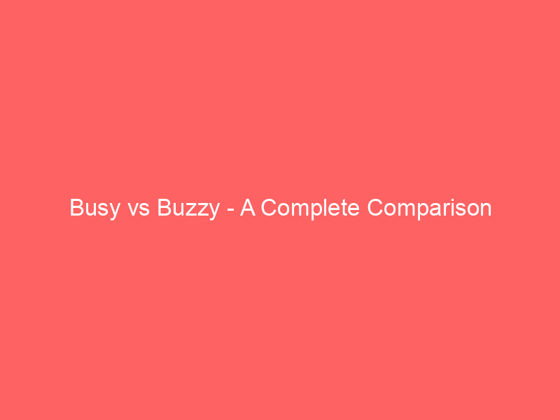 busy vs buzzy a complete comparison 21064