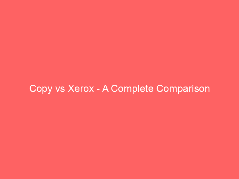 copy vs xerox a complete comparison 21050
